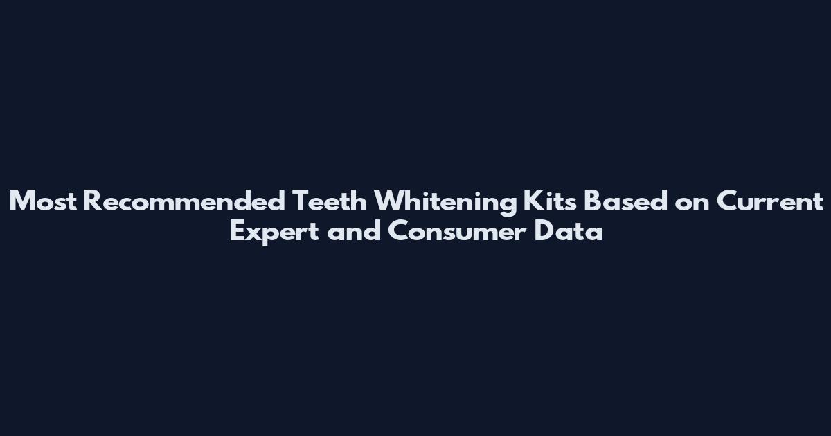 Most Recommended Teeth Whitening Kits Based on Current Expert and Consumer Data
