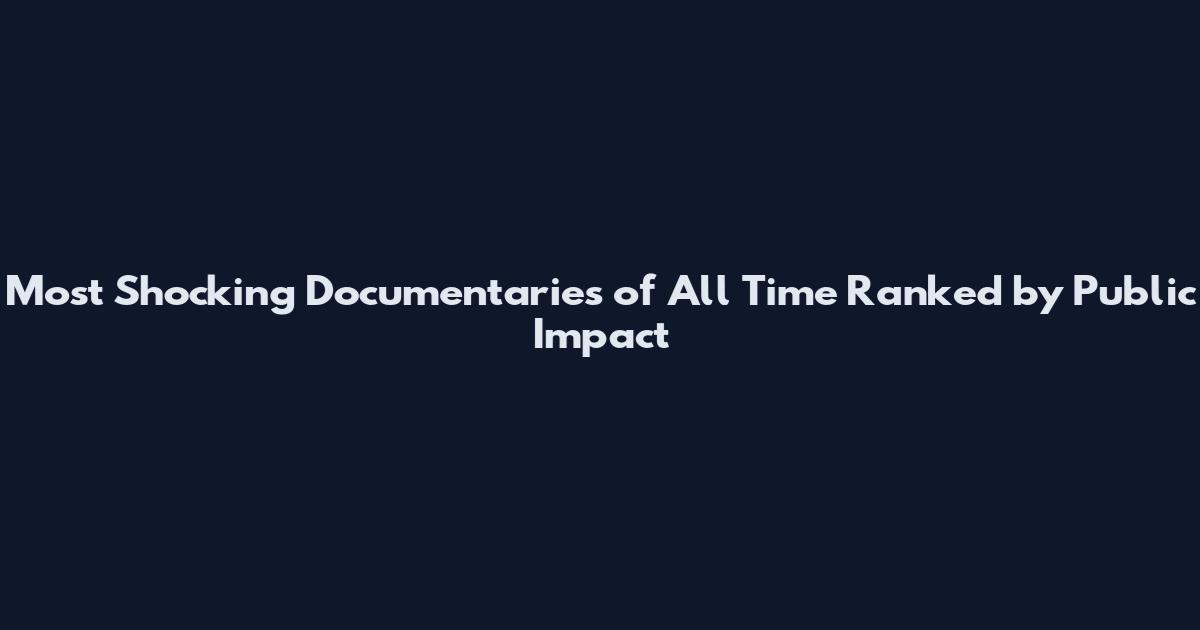 Most Shocking Documentaries of All Time Ranked by Public Impact