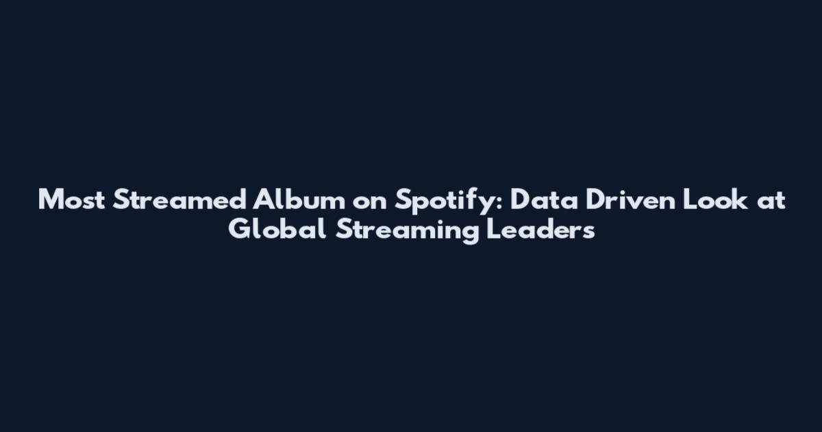Most Streamed Album on Spotify: Data Driven Look at Global Streaming Leaders