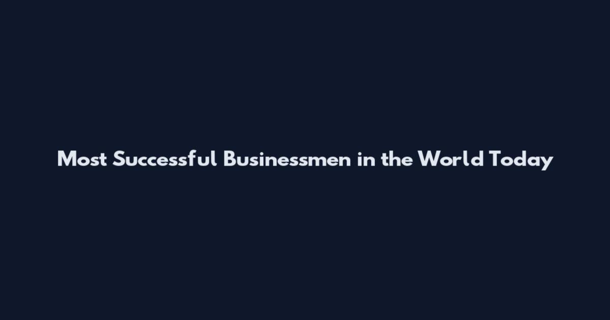 Most Successful Businessmen in the World Today