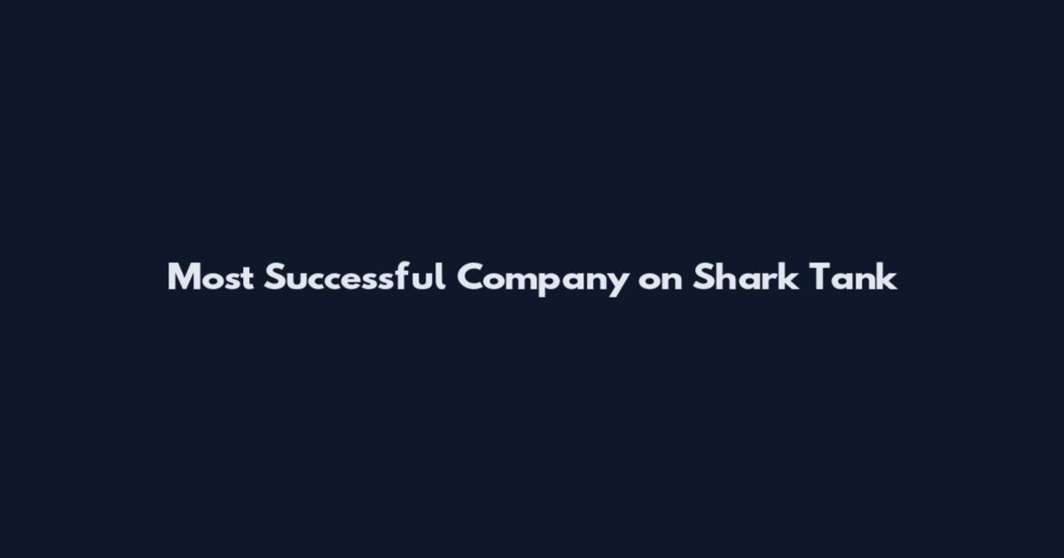 Most Successful Company on Shark Tank