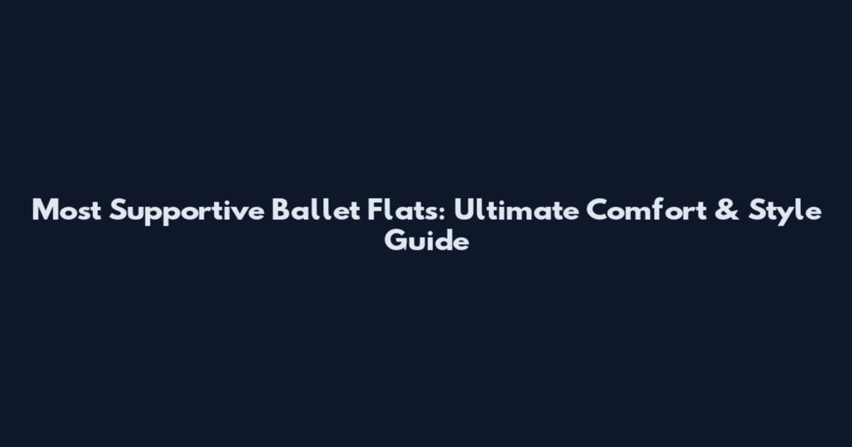 Most Supportive Ballet Flats: Ultimate Comfort & Style Guide