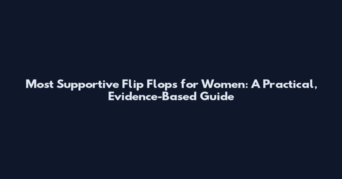 Most Supportive Flip Flops for Women: A Practical, Evidence-Based Guide
