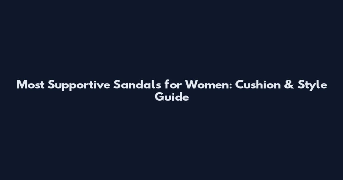 Most Supportive Sandals for Women: Cushion & Style Guide
