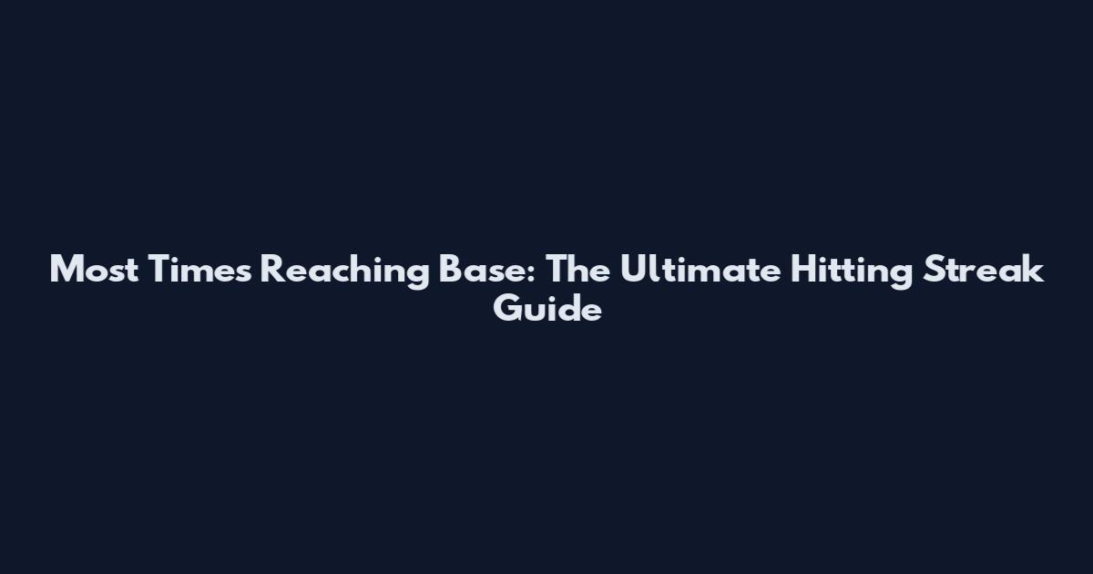 Most Times Reaching Base: The Ultimate Hitting Streak Guide
