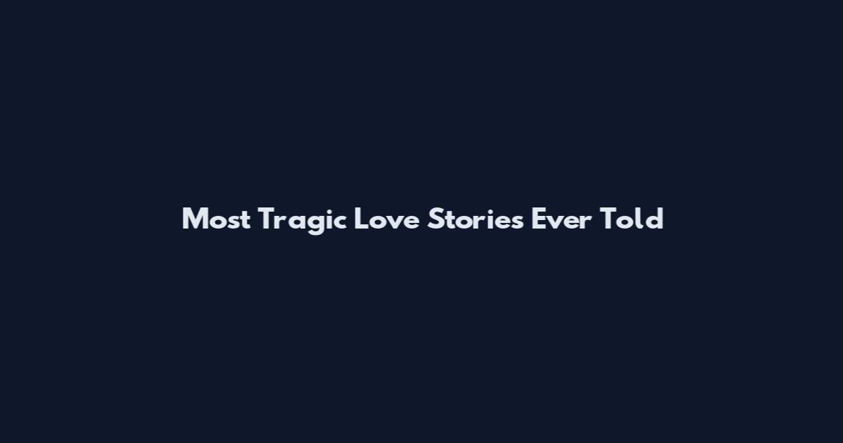 Most Tragic Love Stories Ever Told