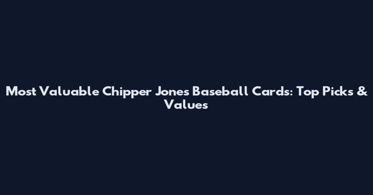 Most Valuable Chipper Jones Baseball Cards: Top Picks & Values