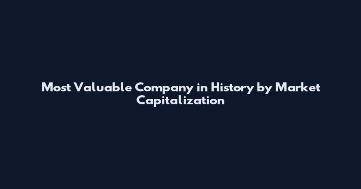 Most Valuable Company in History by Market Capitalization