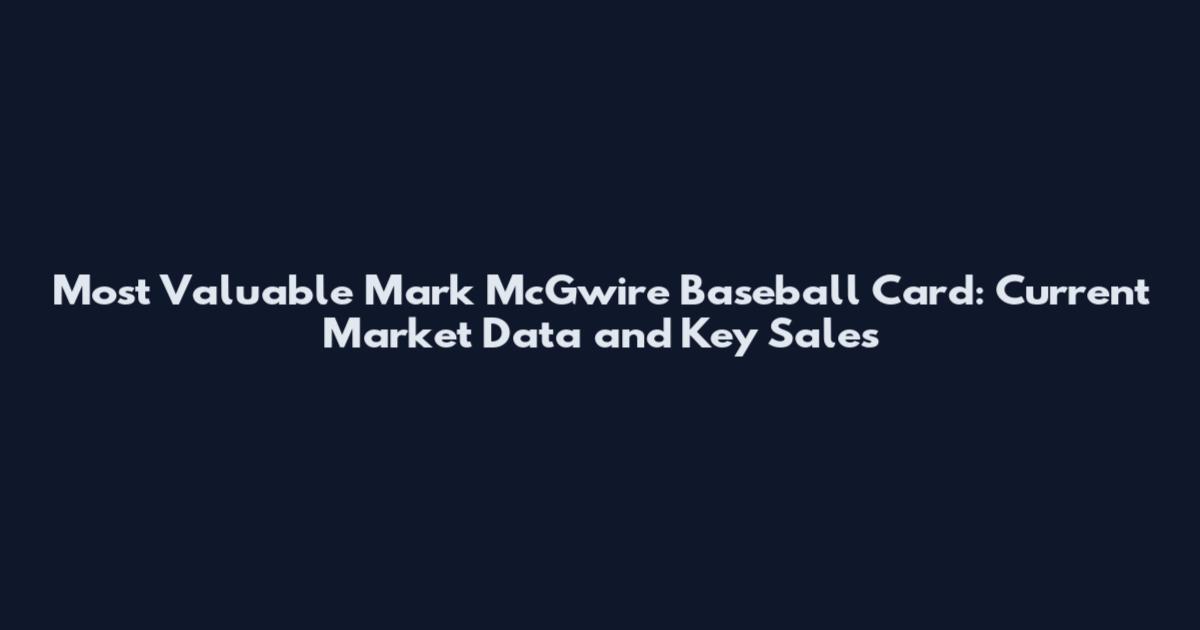 Most Valuable Mark McGwire Baseball Card: Current Market Data and Key Sales