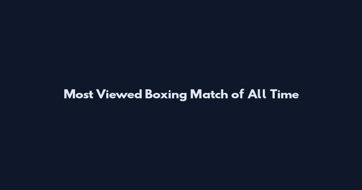 Most Viewed Boxing Match of All Time
