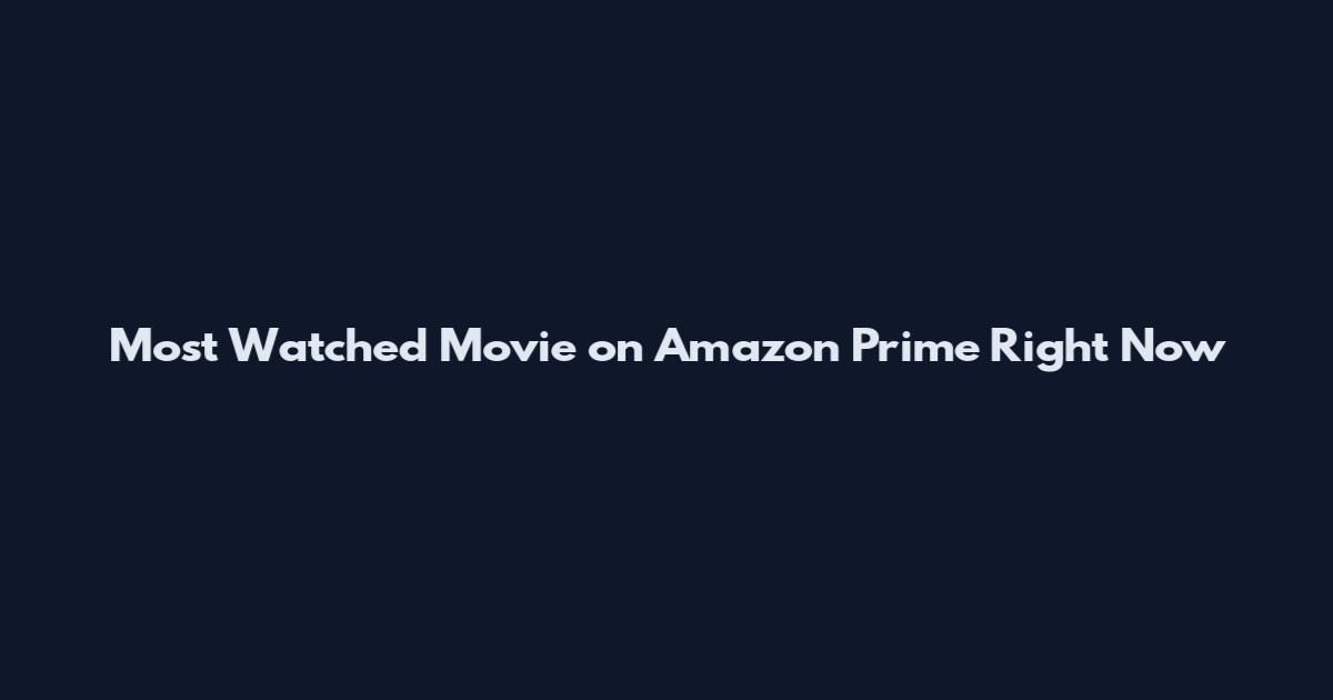 Most Watched Movie on Amazon Prime Right Now