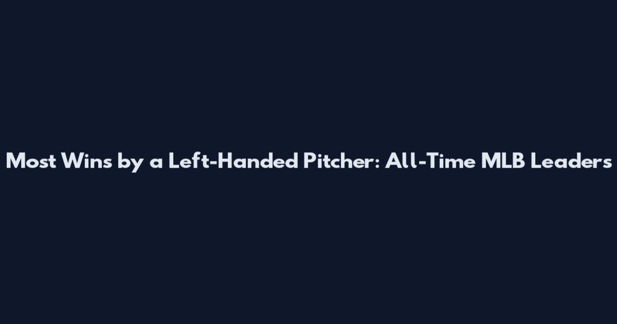 Most Wins by a Left-Handed Pitcher: All-Time MLB Leaders
