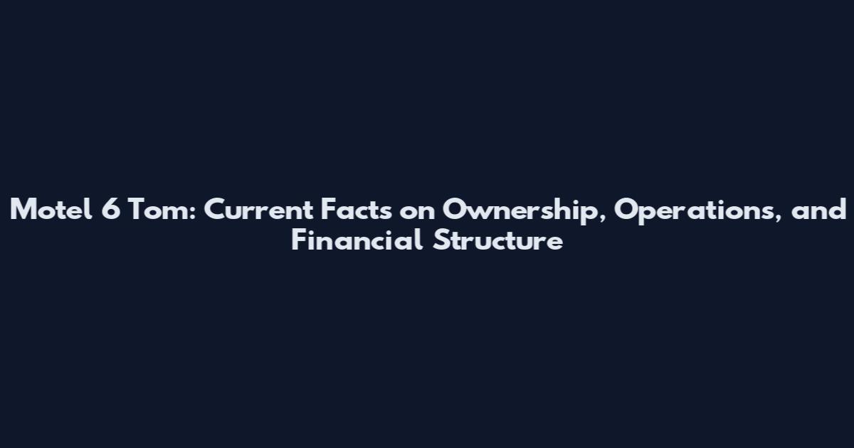 Motel 6 Tom: Current Facts on Ownership, Operations, and Financial Structure