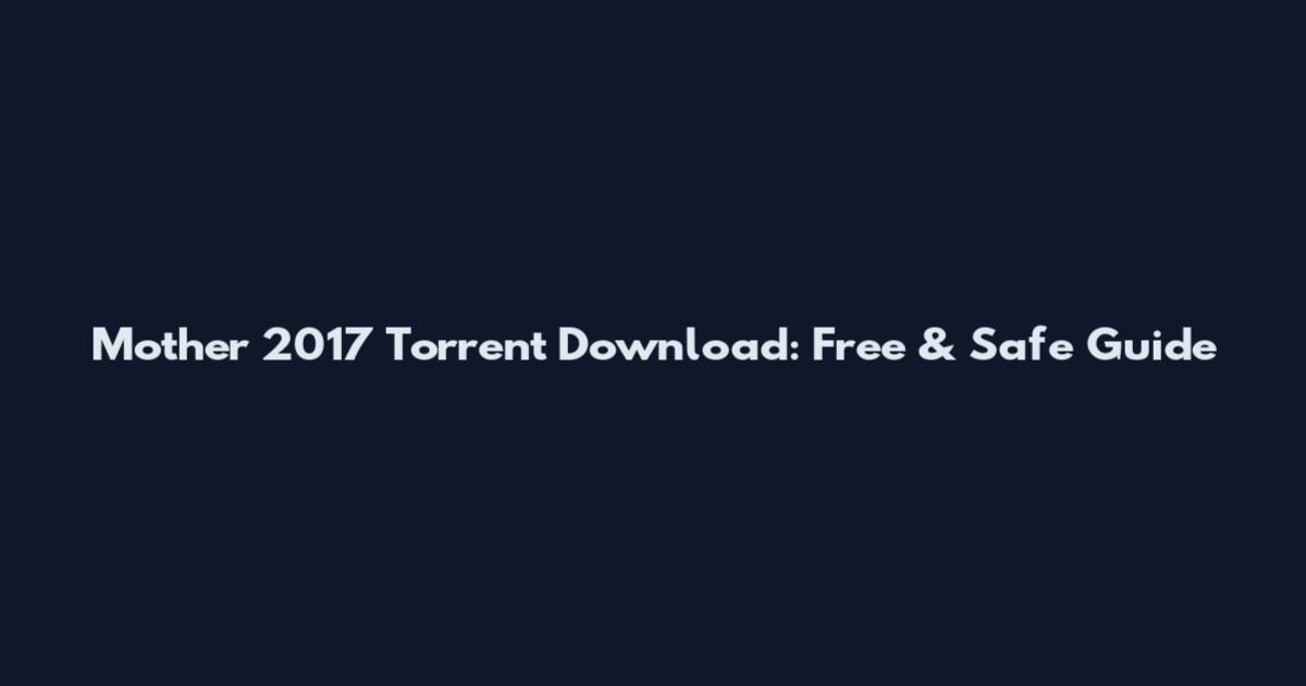 Mother 2017 Torrent Download: Free & Safe Guide