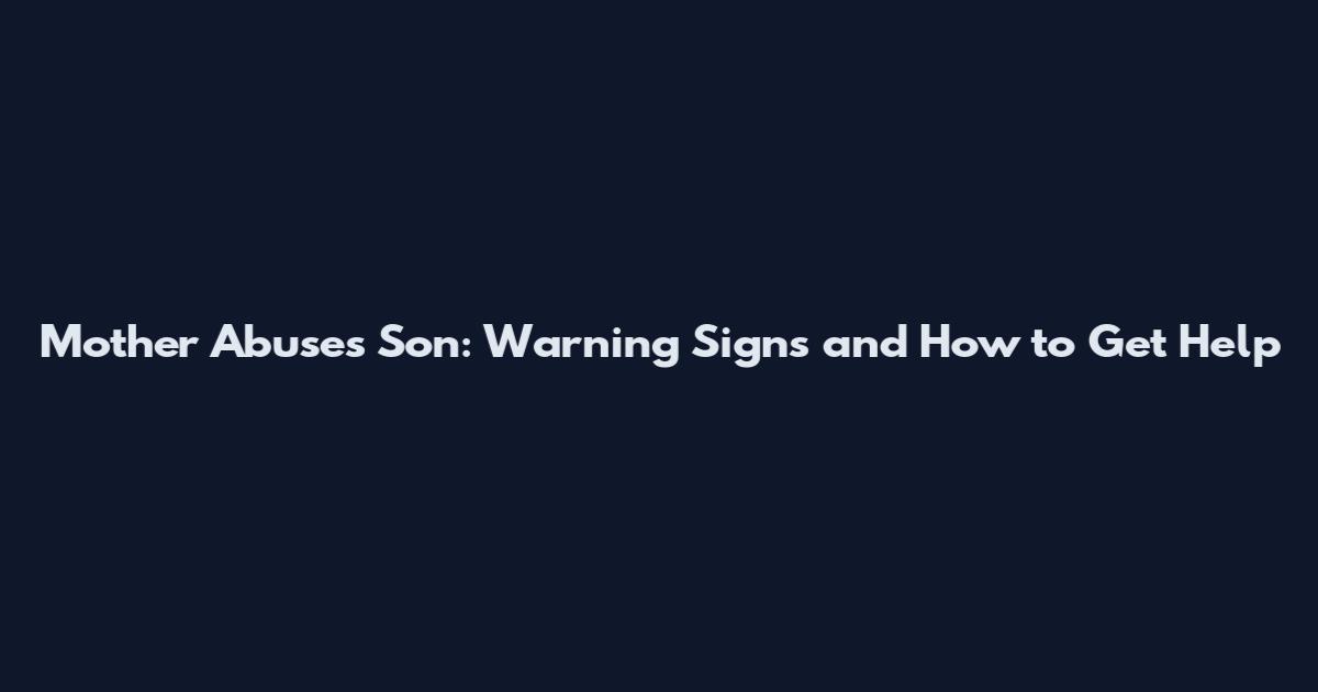 Mother Abuses Son: Warning Signs and How to Get Help