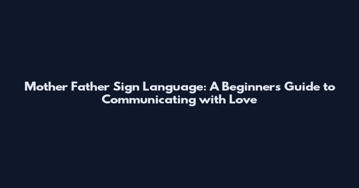 Mother Father Sign Language: A Beginner's Guide to Communicating with Love