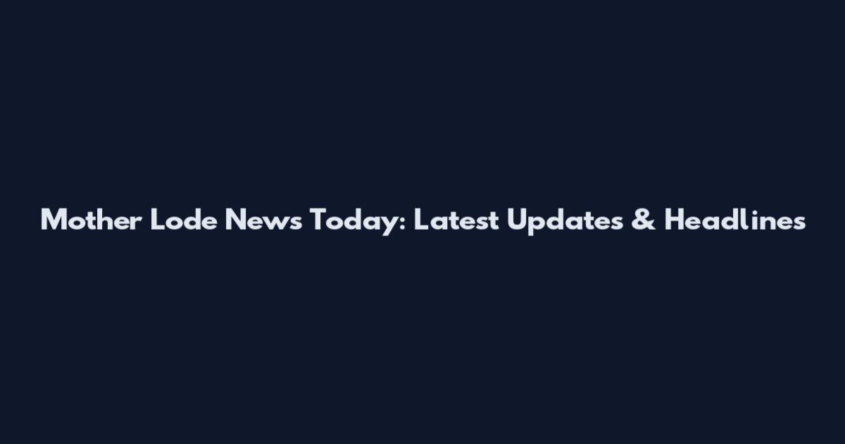 Mother Lode News Today: Latest Updates & Headlines
