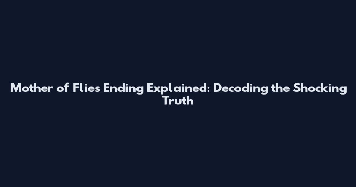 Mother of Flies Ending Explained: Decoding the Shocking Truth