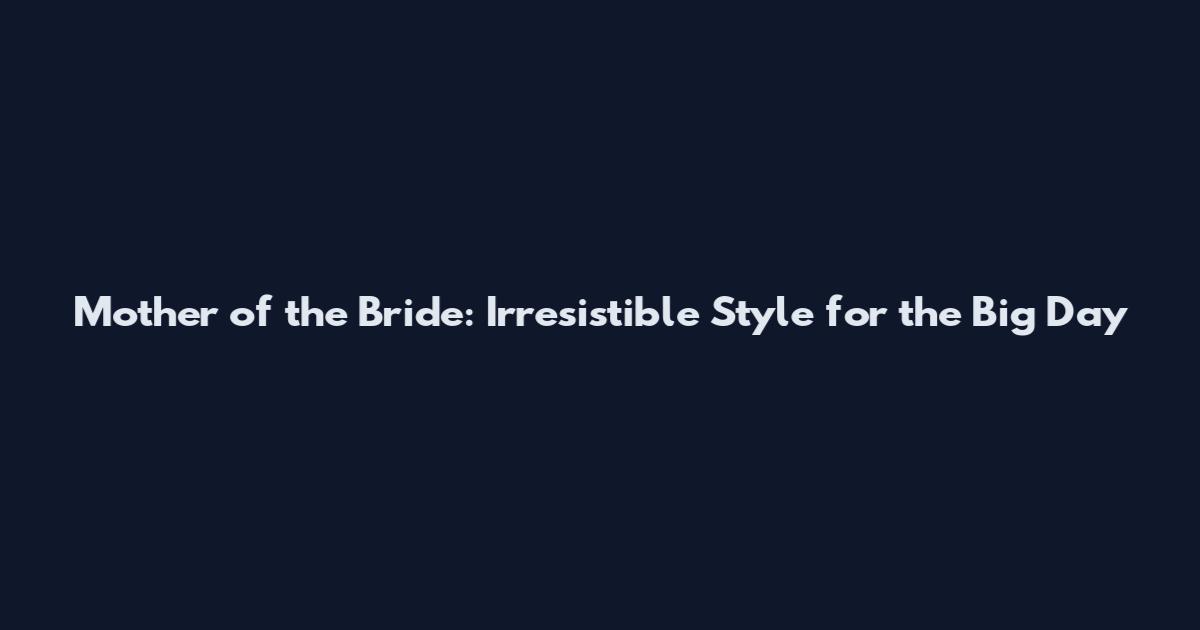 Mother of the Bride: Irresistible Style for the Big Day