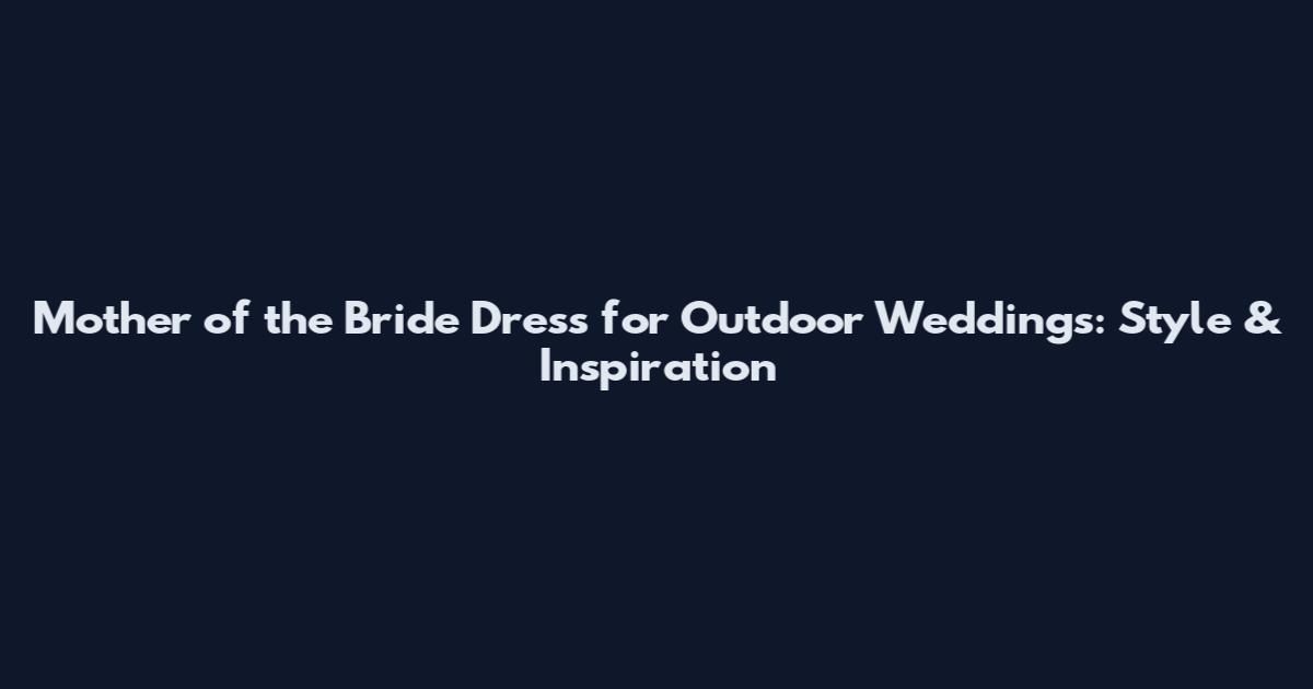 Mother of the Bride Dress for Outdoor Weddings: Style & Inspiration
