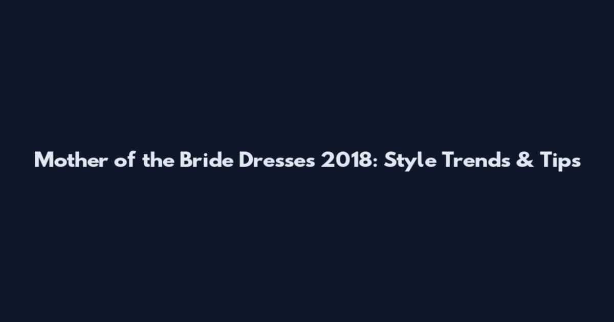 Mother of the Bride Dresses 2018: Style Trends & Tips
