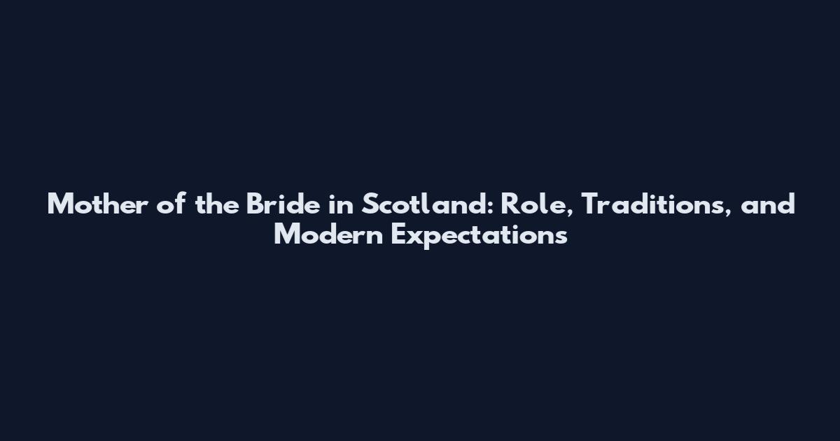 Mother of the Bride in Scotland: Role, Traditions, and Modern Expectations