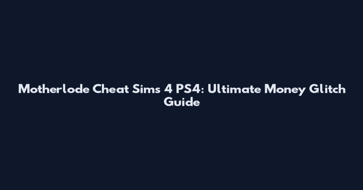 Motherlode Cheat Sims 4 PS4: Ultimate Money Glitch Guide