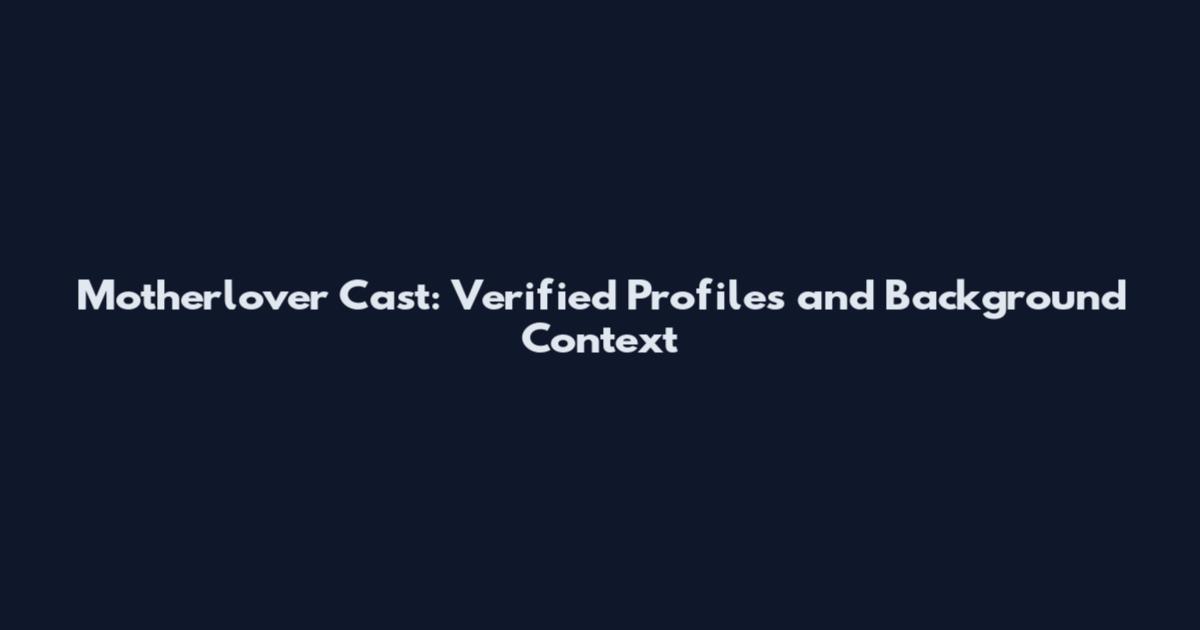 Motherlover Cast: Verified Profiles and Background Context
