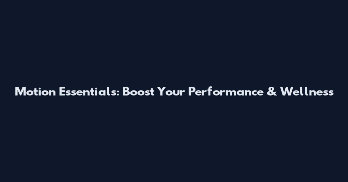 Motion Essentials: Boost Your Performance & Wellness