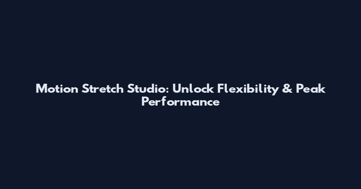 Motion Stretch Studio: Unlock Flexibility & Peak Performance
