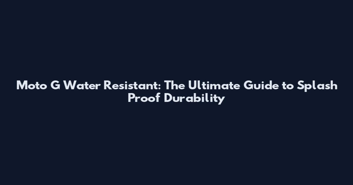 Moto G Water Resistant: The Ultimate Guide to Splash Proof Durability