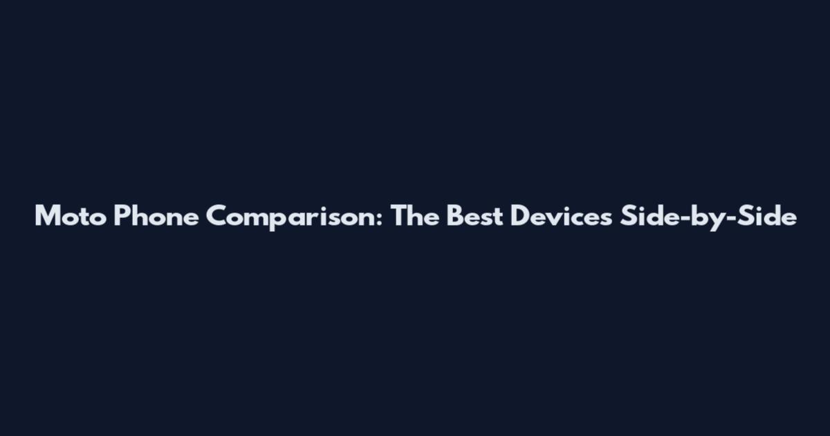 Moto Phone Comparison: The Best Devices Side-by-Side