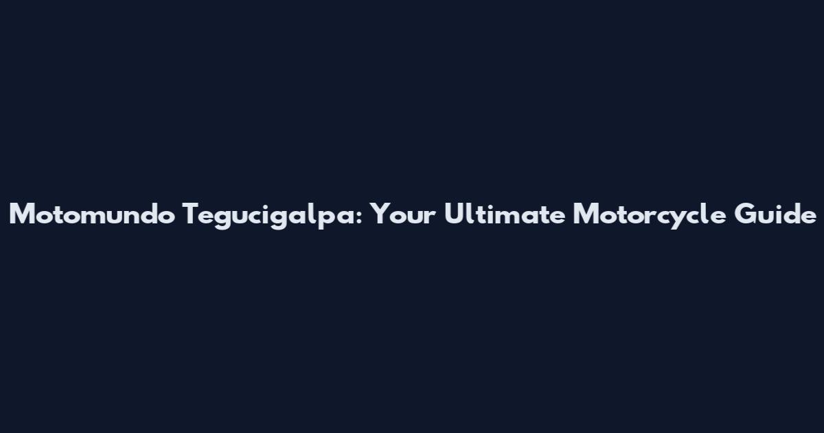 Motomundo Tegucigalpa: Your Ultimate Motorcycle Guide