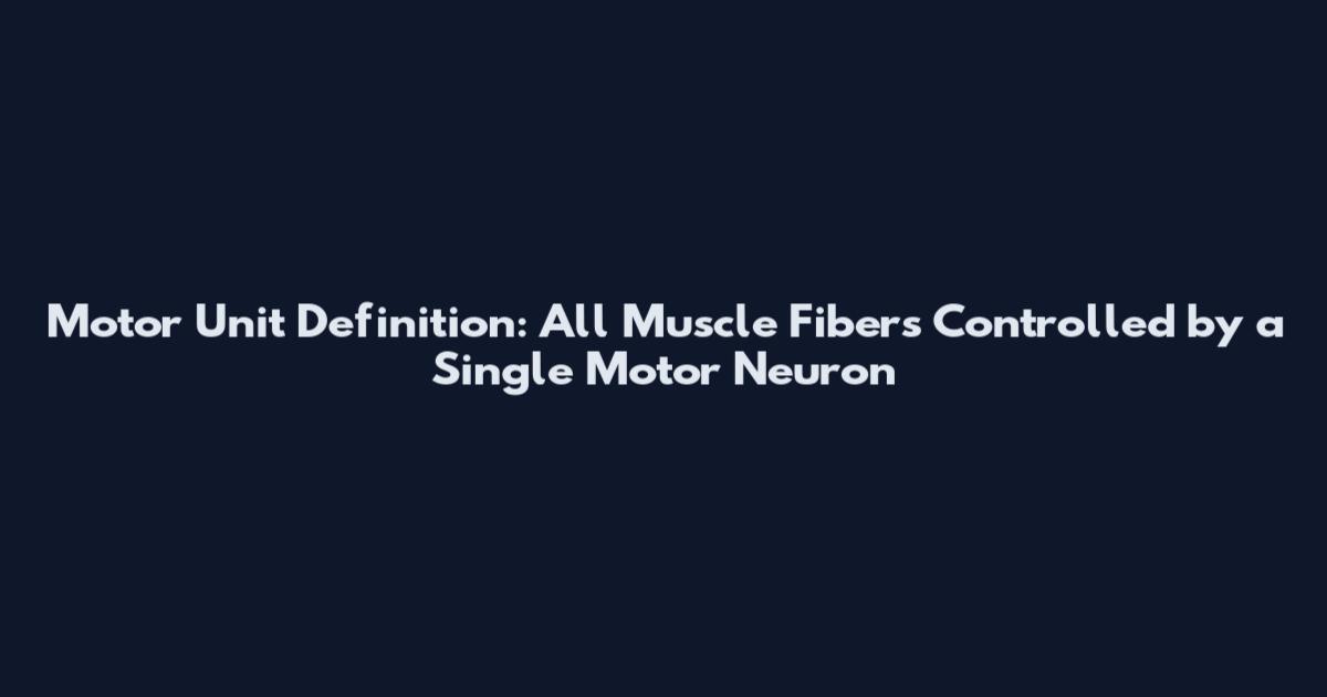 Motor Unit Definition: All Muscle Fibers Controlled by a Single Motor Neuron