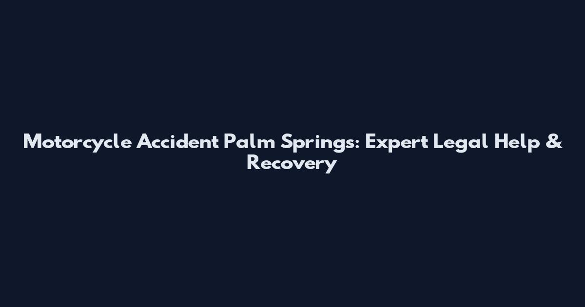 Motorcycle Accident Palm Springs: Expert Legal Help & Recovery