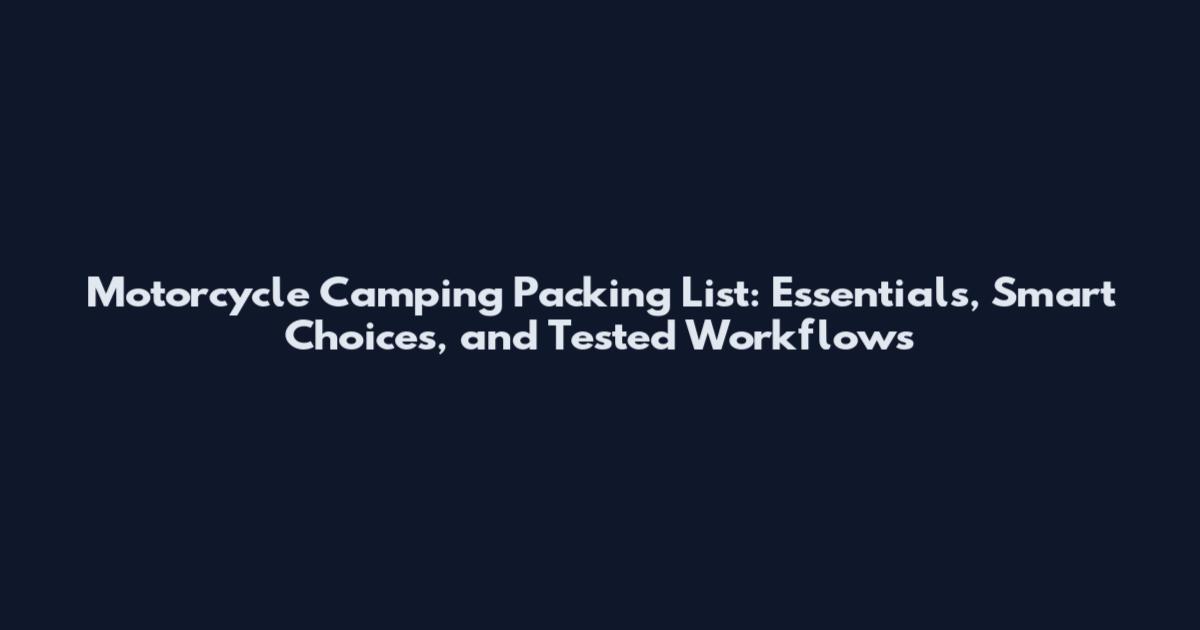 Motorcycle Camping Packing List: Essentials, Smart Choices, and Tested Workflows