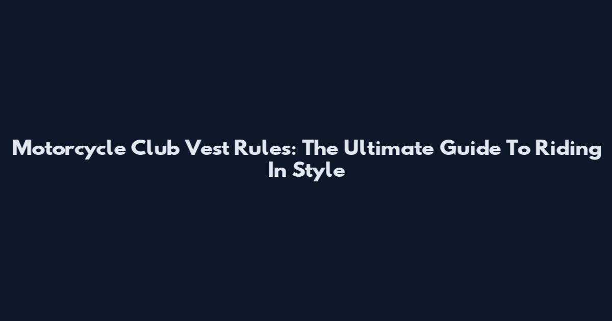 Motorcycle Club Vest Rules: The Ultimate Guide To Riding In Style