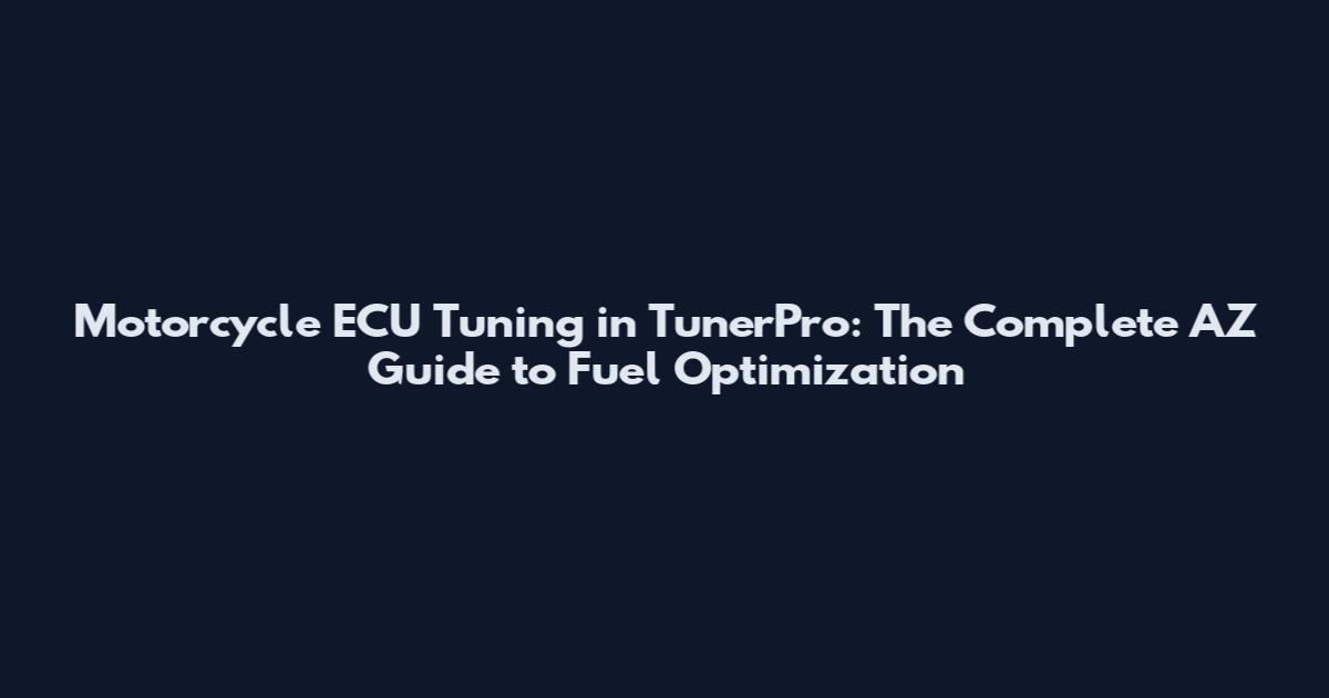 Motorcycle ECU Tuning in TunerPro: The Complete AZ Guide to Fuel Optimization