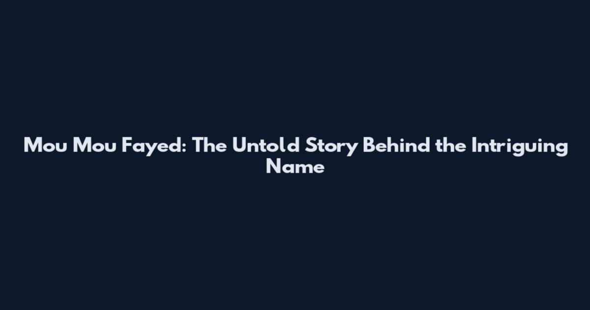Mou Mou Fayed: The Untold Story Behind the Intriguing Name