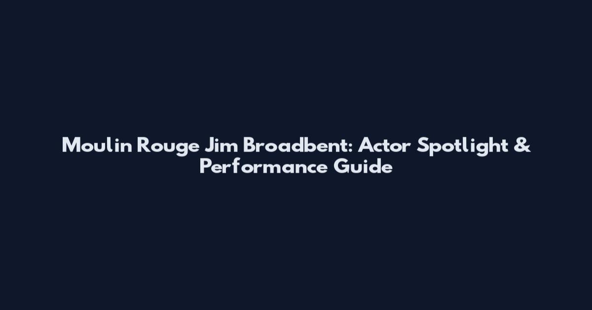 Moulin Rouge Jim Broadbent: Actor Spotlight & Performance Guide
