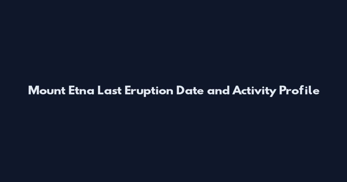 Mount Etna Last Eruption Date and Activity Profile