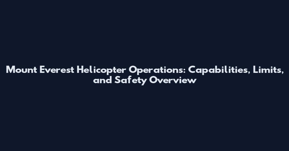 Mount Everest Helicopter Operations: Capabilities, Limits, and Safety Overview