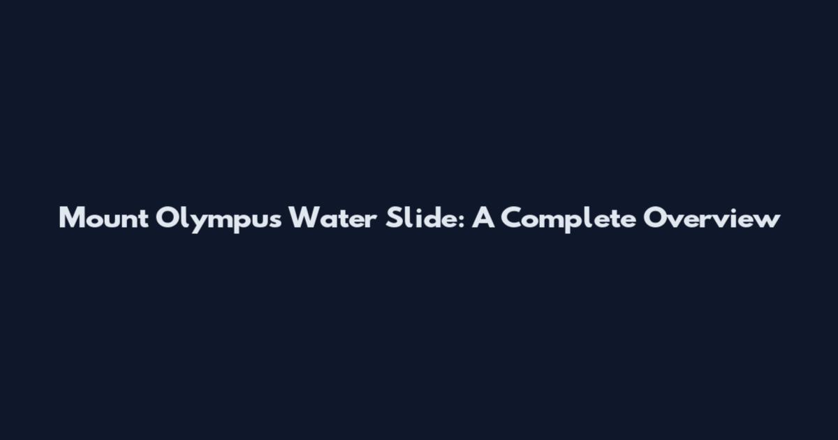 Mount Olympus Water Slide: A Complete Overview