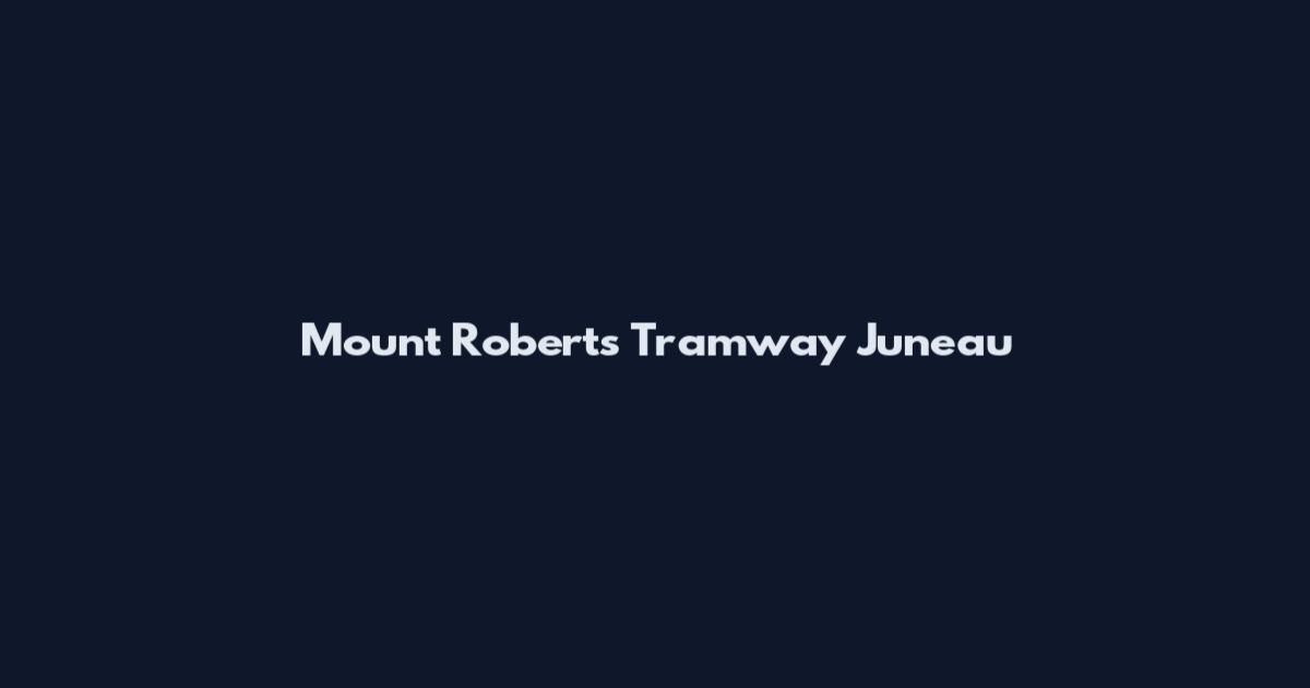 Mount Roberts Tramway Juneau