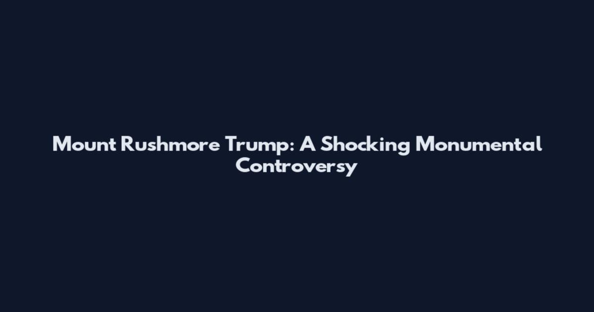 Mount Rushmore Trump: A Shocking Monumental Controversy