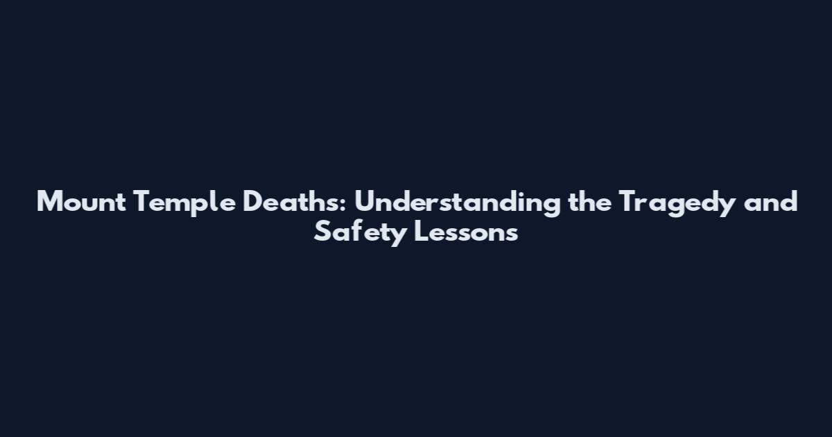 Mount Temple Deaths: Understanding the Tragedy and Safety Lessons