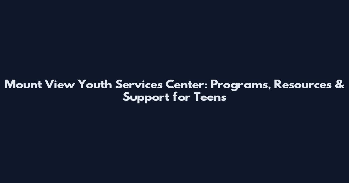 Mount View Youth Services Center: Programs, Resources & Support for Teens