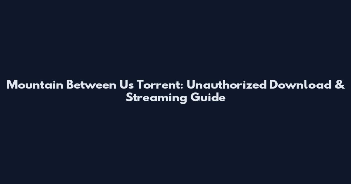 Mountain Between Us Torrent: Unauthorized Download & Streaming Guide