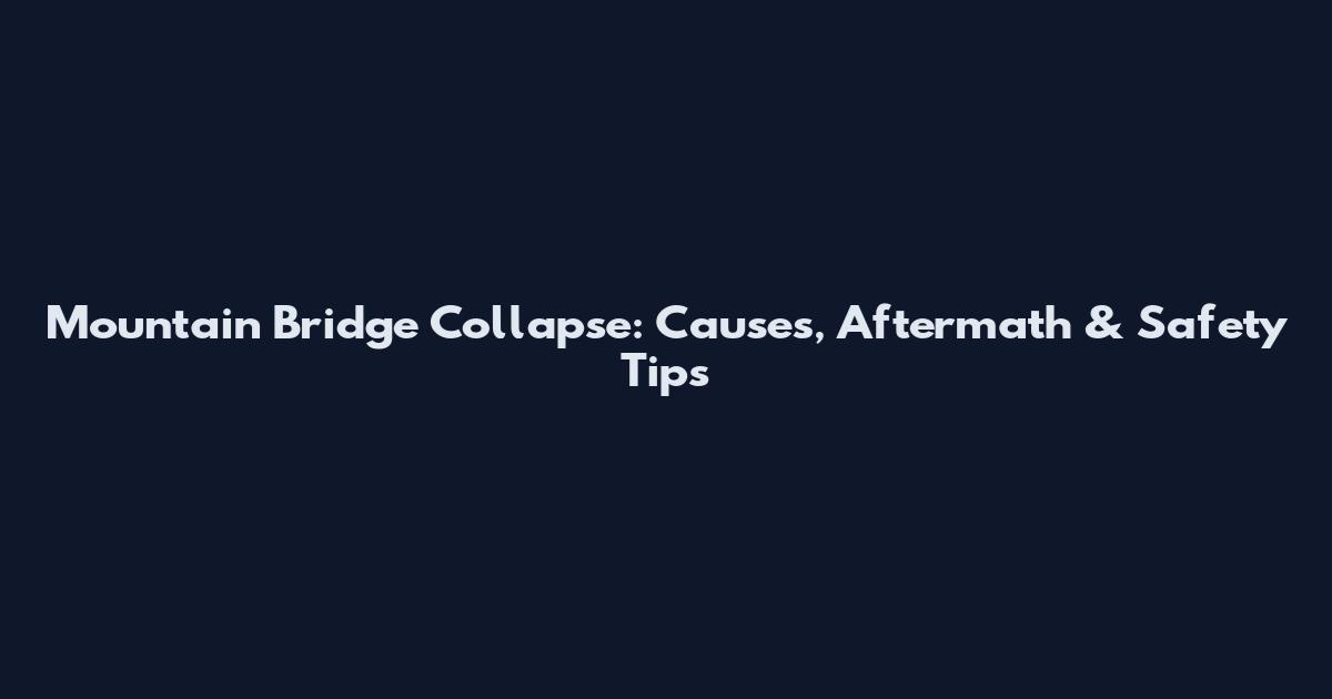 Mountain Bridge Collapse: Causes, Aftermath & Safety Tips