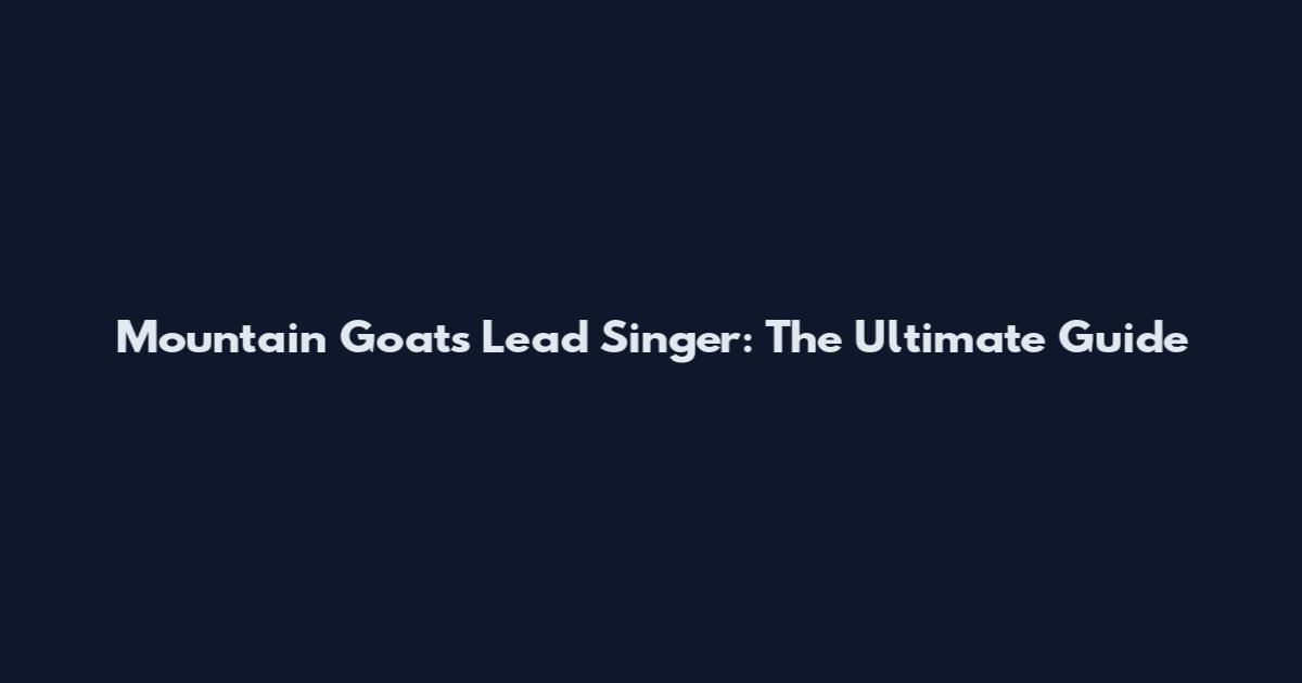 Mountain Goats Lead Singer: The Ultimate Guide